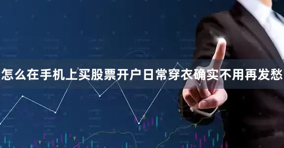 怎么在手机上买股票开户日常穿衣确实不用再发愁