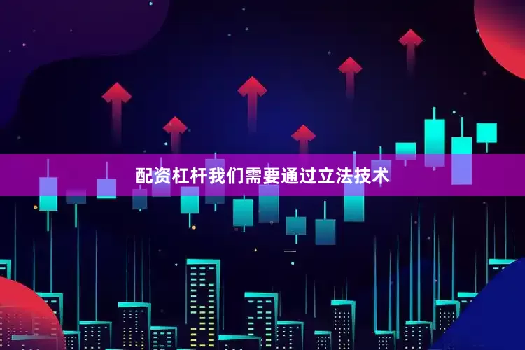 配资杠杆我们需要通过立法技术