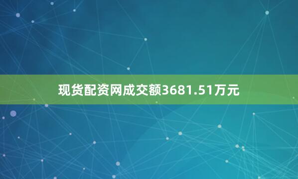 现货配资网成交额3681.51万元