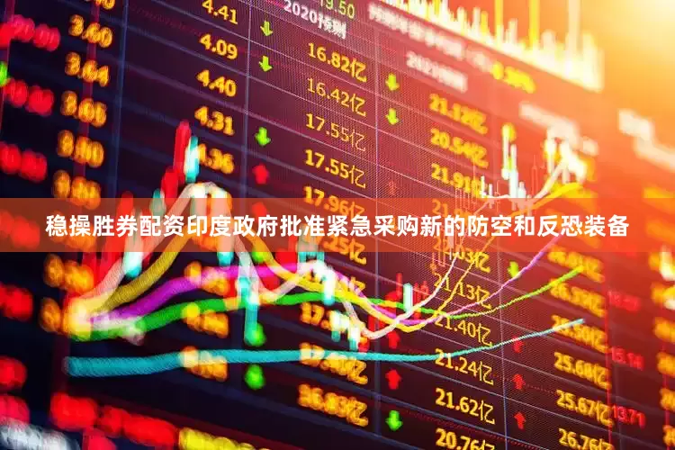 稳操胜券配资印度政府批准紧急采购新的防空和反恐装备