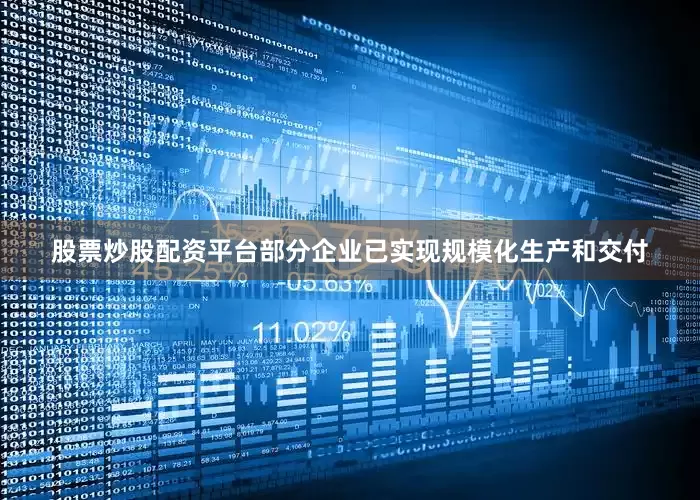 股票炒股配资平台部分企业已实现规模化生产和交付