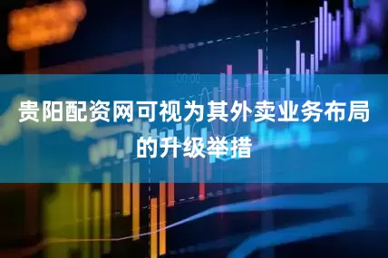 贵阳配资网可视为其外卖业务布局的升级举措