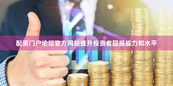 配资门户论坛官方网站提升投资者回报能力和水平
