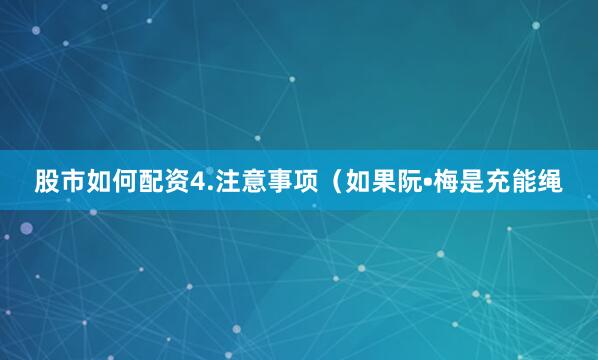 股市如何配资4.注意事项（如果阮•梅是充能绳
