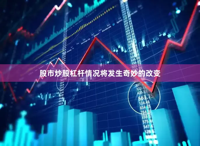 股市炒股杠杆情况将发生奇妙的改变